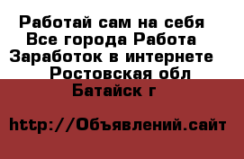 Работай сам на себя - Все города Работа » Заработок в интернете   . Ростовская обл.,Батайск г.